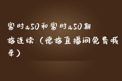 富时a50和富时a50期指连续（德指直播间免费喊单）