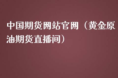 中国期货网站官网（黄金原油期货直播间）