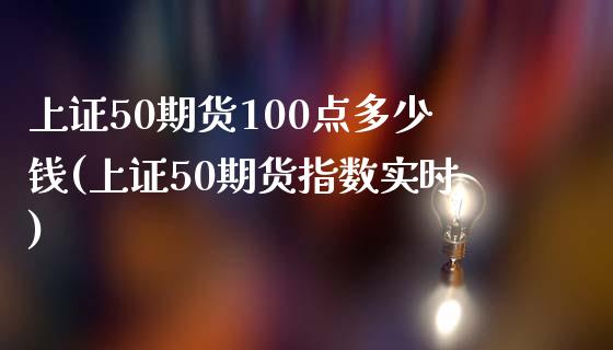 上证50期货100点多少钱(上证50期货指数实时)