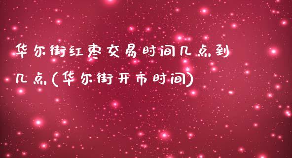 华尔街红枣交易时间几点到几点(华尔街开市时间)