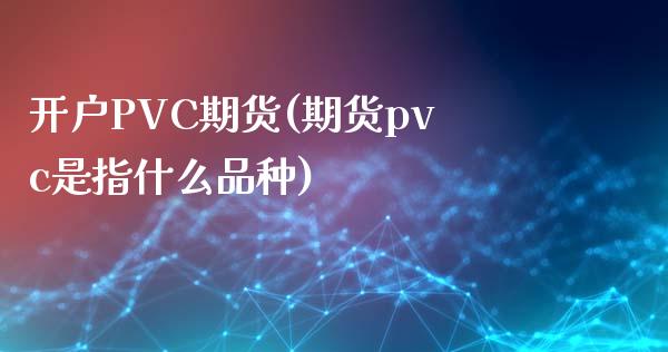 开户PVC期货(期货pvc是指什么品种)