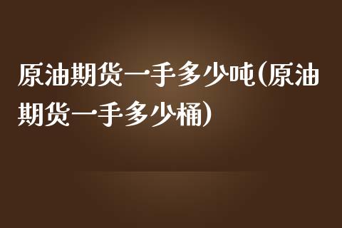 原油期货一手多少吨(原油期货一手多少桶)