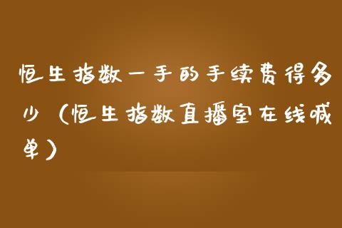 恒生指数一手的手续费得多少（恒生指数直播室在线喊单）