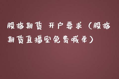 股指期货 开户要求（股指期货直播室免费喊单）