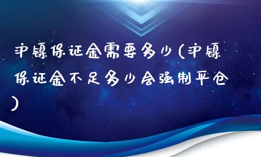 沪镍保证金需要多少(沪镍保证金不足多少会强制平仓)