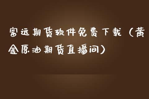 富远期货软件免费下载（黄金原油期货直播间）