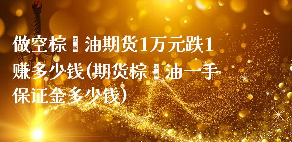 做空棕榈油期货1万元跌1赚多少钱(期货棕榈油一手保证金多少钱)