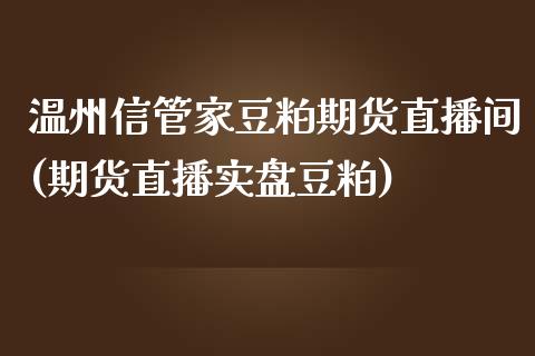 温州信管家豆粕期货直播间(期货直播实盘豆粕)