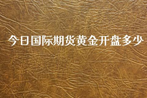 今日国际期货黄金开盘多少