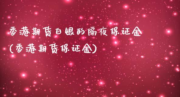 香港期货白银的隔夜保证金(香港期货保证金)