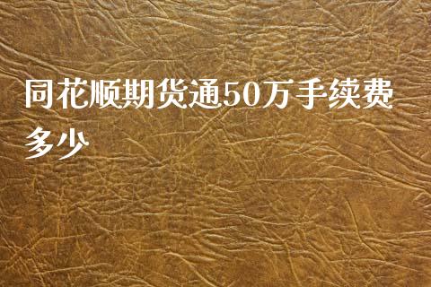 同花顺期货通50万手续费多少