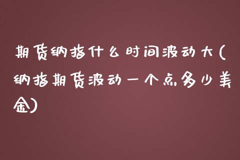 期货纳指什么时间波动大(纳指期货波动一个点多少美金)