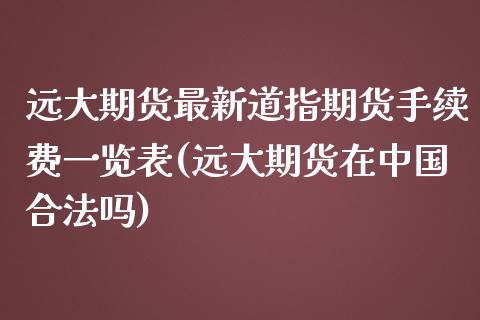 远大期货最新道指期货手续费一览表(远大期货在中国合法吗)