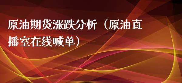 原油期货涨跌分析（原油直播室在线喊单）