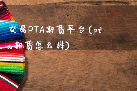 交易PTA期货平台(pta期货怎么样)