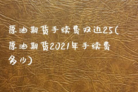 原油期货手续费双边25(原油期货2021年手续费多少)