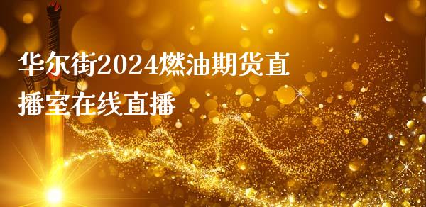 华尔街2024燃油期货直播室在线直播