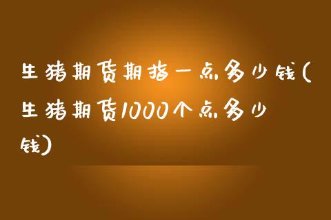 生猪期货期指一点多少钱(生猪期货1000个点多少钱)