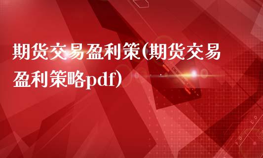 期货交易盈利策(期货交易盈利策略pdf)