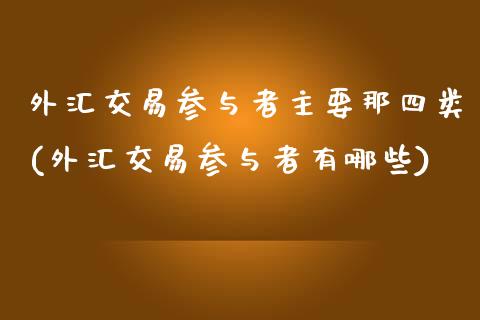 外汇交易参与者主要那四类(外汇交易参与者有哪些)