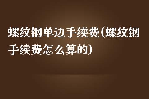 螺纹钢单边手续费(螺纹钢手续费怎么算的)