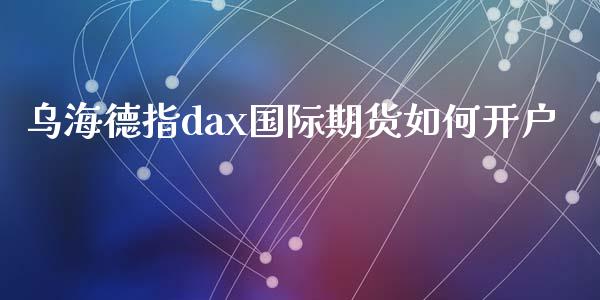 乌海德指dax国际期货如何开户