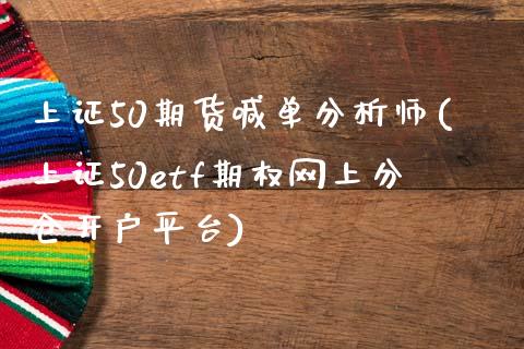 上证50期货喊单分析师(上证50etf期权网上分仓开户平台)