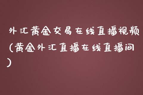 外汇黄金交易在线直播视频(黄金外汇直播在线直播间)