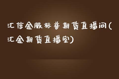 汇信金服标普期货直播间(汇金期货直播室)