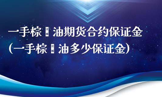 一手棕榈油期货合约保证金(一手棕榈油多少保证金)