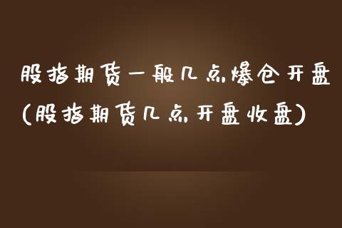 股指期货一般几点爆仓开盘(股指期货几点开盘收盘)