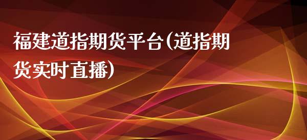 福建道指期货平台(道指期货实时直播)