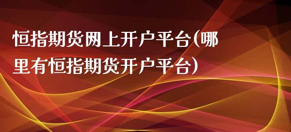 恒指期货网上开户平台(哪里有恒指期货开户平台)