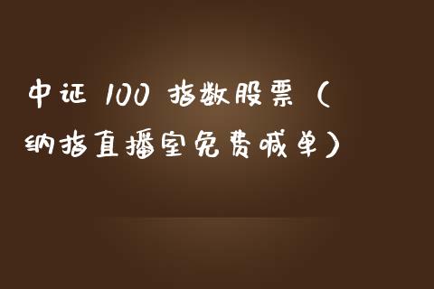 中证 100 指数股票（纳指直播室免费喊单）