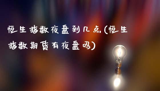 恒生指数夜盘到几点(恒生指数期货有夜盘吗)