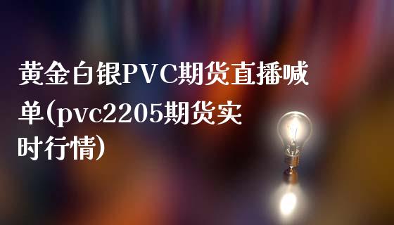 黄金白银PVC期货直播喊单(pvc2205期货实时行情)