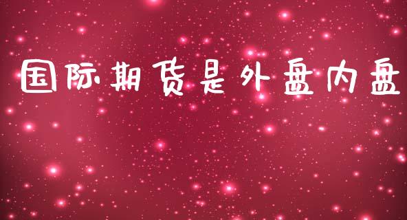 国际期货是外盘内盘