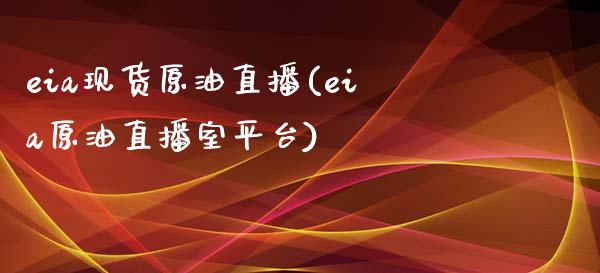 eia现货原油直播(eia原油直播室平台)