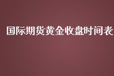 国际期货黄金收盘时间表