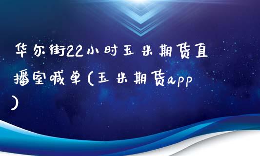 华尔街22小时玉米期货直播室喊单(玉米期货app)