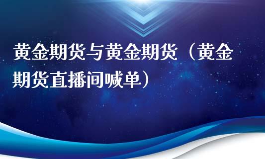 黄金期货与黄金期货（黄金期货直播间喊单）