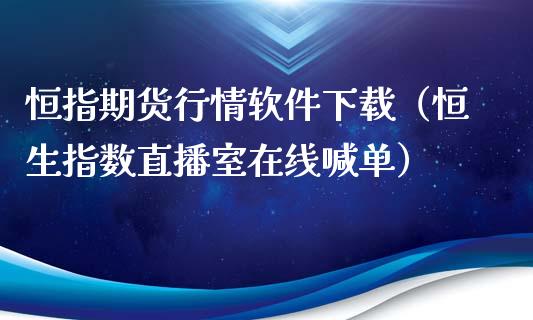 恒指期货行情软件下载（恒生指数直播室在线喊单）