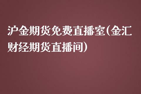 沪金期货免费直播室(金汇财经期货直播间)