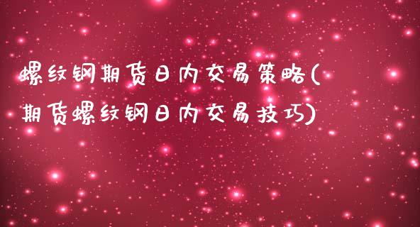 螺纹钢期货日内交易策略(期货螺纹钢日内交易技巧)