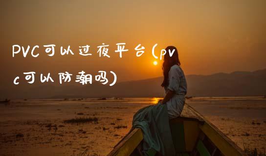 PVC可以过夜平台(pvc可以防潮吗)