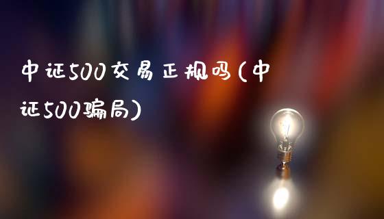 中证500交易正规吗(中证500骗局)