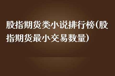 股指期货类小说排行榜(股指期货最小交易数量)