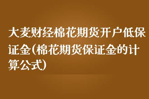 大麦财经棉花期货开户低保证金(棉花期货保证金的计算公式)