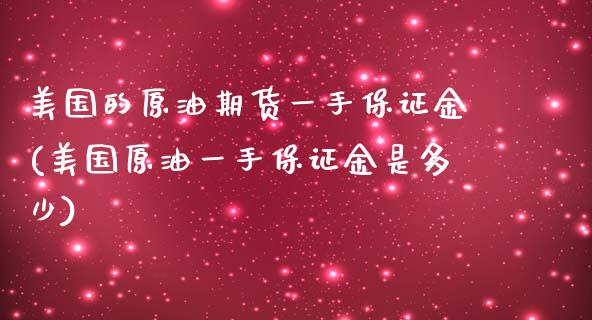 美国的原油期货一手保证金(美国原油一手保证金是多少)