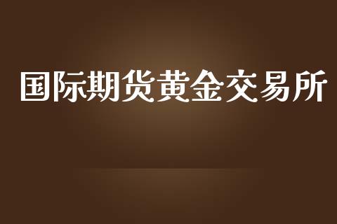 国际期货黄金交易所